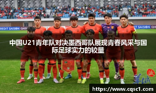 中国U21青年队对决墨西哥队展现青春风采与国际足球实力的较量