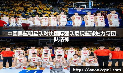 中国男篮明星队对决国际强队展现篮球魅力与团队精神